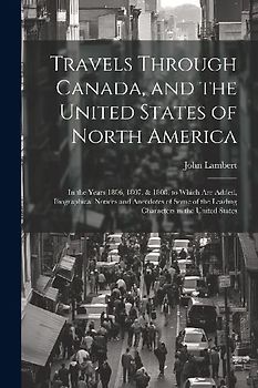 Travels Through Canada, and the United States of North America: In the Years 1806, 1807, & 1808. to Which Are Added, Biographical Notices and Anecdote