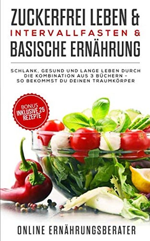 Zuckerfrei leben & Intervallfasten& Basische Ernährung Schlank, gesund und lange leben durch die Kombination aus 3 Büchern – So bekommst du deinen Traumkörper