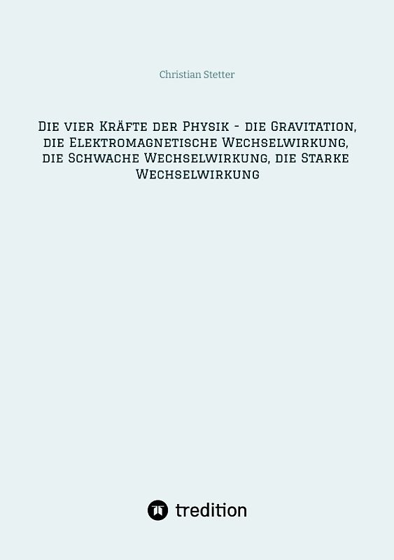 Die vier Kräfte der Physik - die Gravitation, die Elektromagnetische Wechselwirkung, die Schwache Wechselwirkung, die Starke Wechselwirkung