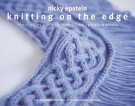 Knitting on the Edge: Ribs * Ruffles * Lace * Fringes * Floral * Points & Picots - The Essential Collection of 350 Decorative Borders: The Essential Collection of Decorative Borders - Epstein, Nicky