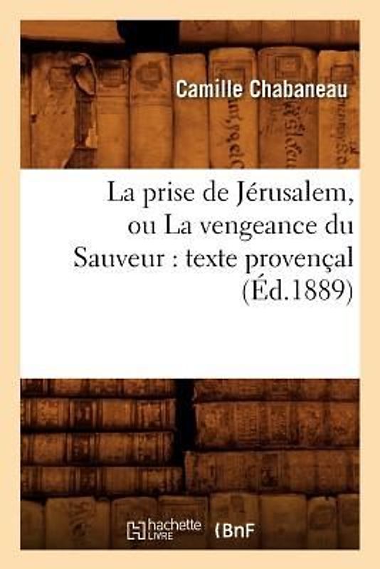 La Prise de Jérusalem, Ou La Vengeance Du Sauveur: Texte Provençal (Éd.1889)