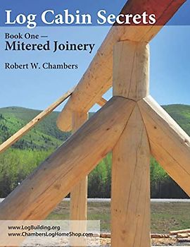 Log Cabin Secrets: Book 1: Mitered Joinery