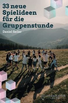 33 neue Spielideen für die Gruppenstunde: Spiel und Spaß für die Kinder- und Jugendgruppe