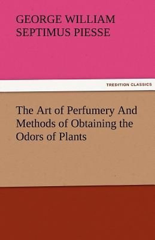 The Art of Perfumery And Methods of Obtaining the Odors of Plants