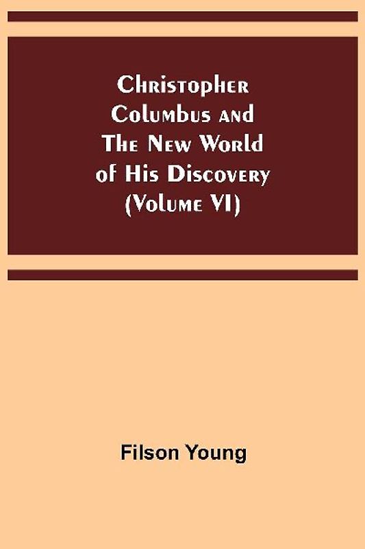 Christopher Columbus and the New World of His Discovery (Volume VI)