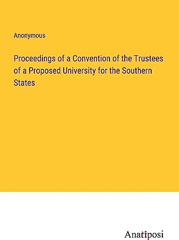 Proceedings of a Convention of the Trustees of a Proposed University for the Southern States
