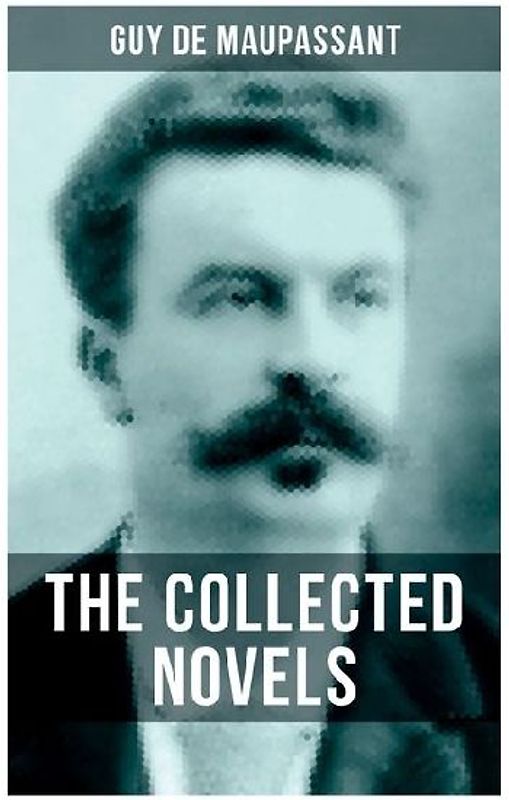 The Collected Novels of Guy De Maupassant