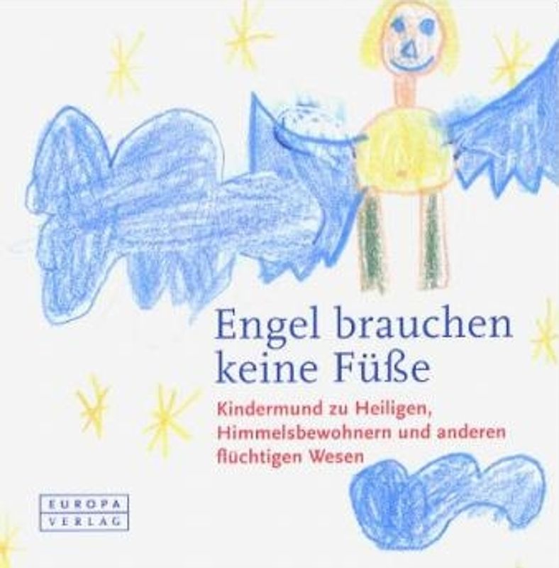 Engel brauchen keine Füsse. Kindermund zu Heiligen, Himmelsbewohnern und anderen flüchtigen Wesen