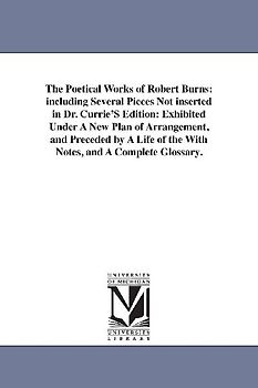 The Poetical Works of Robert Burns: including Several Pieces Not inserted in Dr. Currie'S Edition: Exhibited Under A New Plan of Arrangement, and Prec