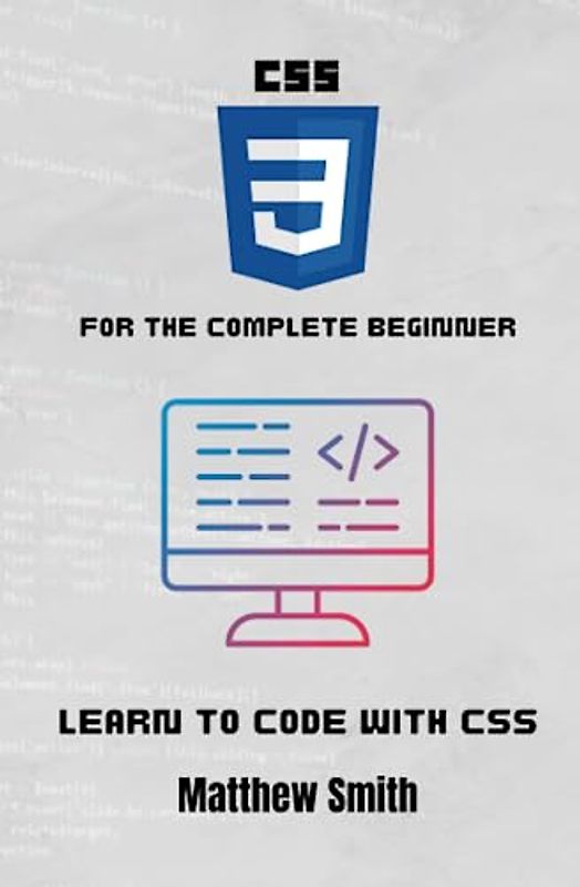 CSS for the Complete Beginner: Learn to code with CSS (Information Technology for the Complete Beginner)