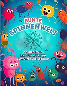 Bunte Spinnenwelt: 50 niedliche Malvorlagen und motivierende Sprüche: Glückliche Spinnen zum Ausmalen - Spinnenmotive und fröhliche Zitate für Kinder