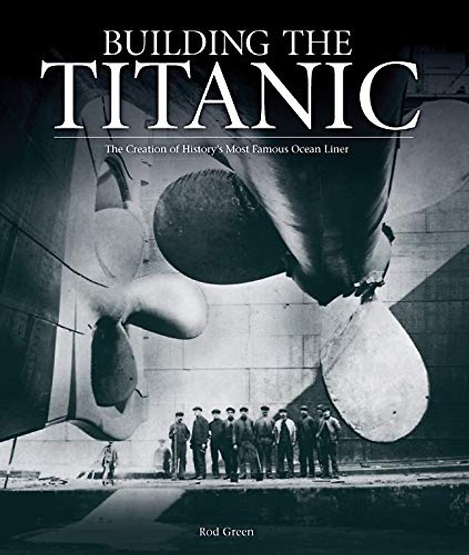 Building the Titanic: The Creation of History's Most Famous Ocean Liner