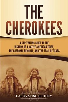The Cherokees: A Captivating Guide to the History of a Native American Tribe, the Cherokee Removal, and the Trail of Tears (Indigenous People)