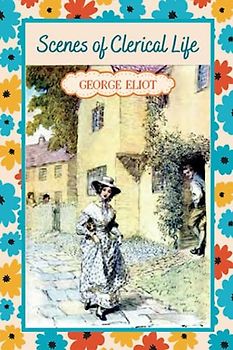 Scenes of Clerical Life: Love, Loss, and Redemption in a Small English Town (Annotated)