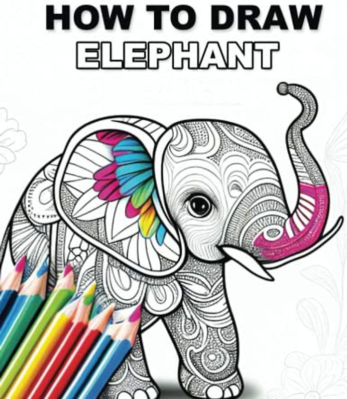 How to Draw Elephants: A Step-by-Step Guide for Kids: Learn to Draw and Color Your Favorite Elephants in Easy Steps!