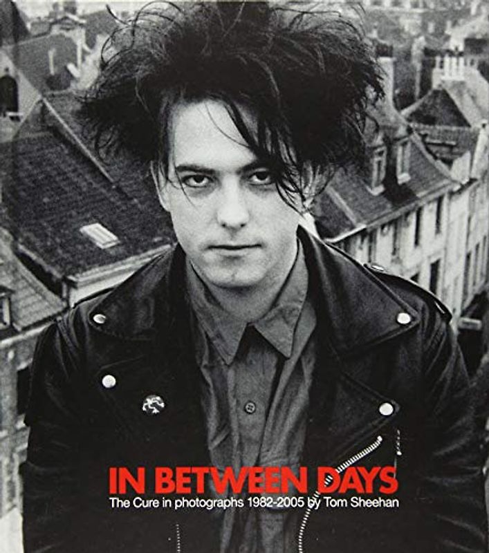 In Between Days: The Cure in photographs 1982-2005