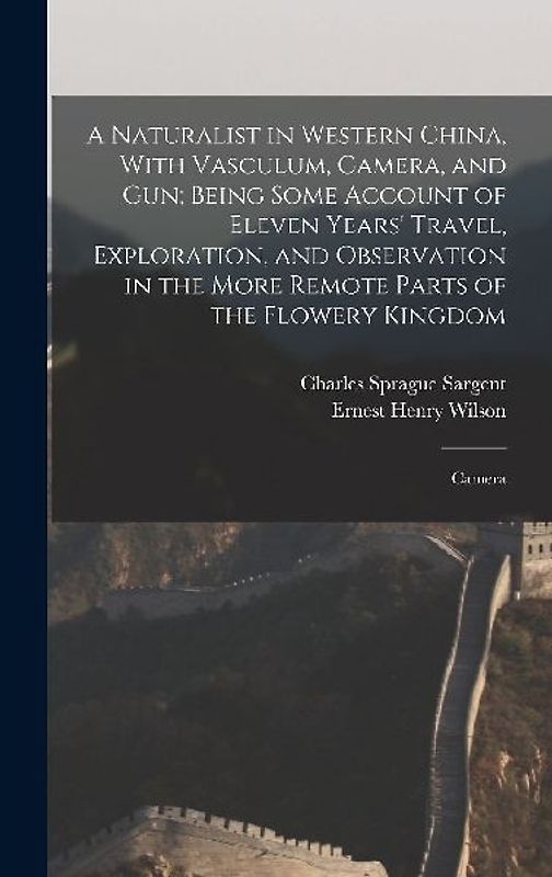 A Naturalist in Western China, With Vasculum, Camera, and gun; Being Some Account of Eleven Years' Travel, Exploration, and Observation in the More Re
