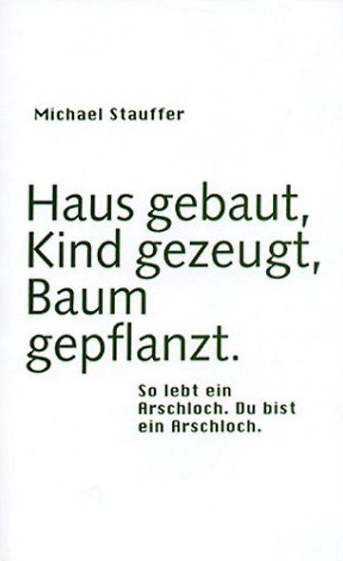 Haus gebaut, Kind gezeugt, Baum gepflanzt. So lebt ein Arschloch. Du bist ein Arschloch.