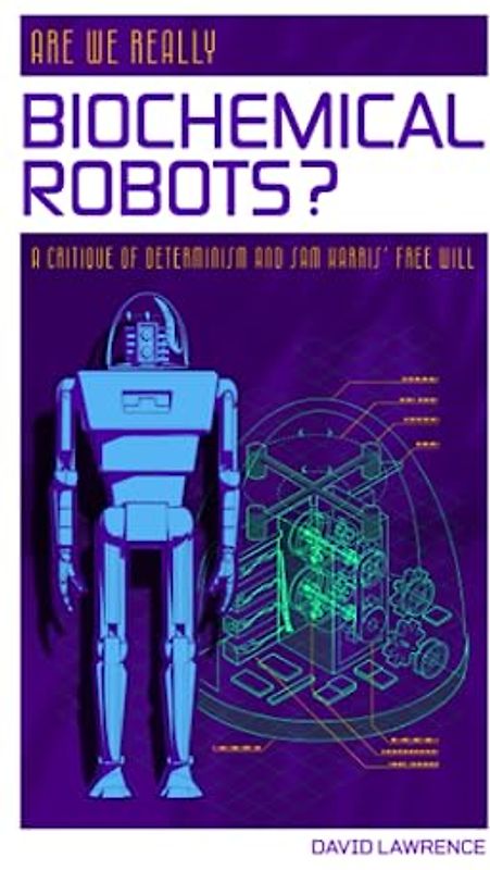 Are We Really Biochemical Robots?: A Critique of Determinism and Sam Harris' Crusade Against Free Will
