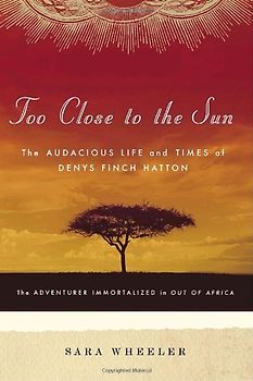 Too Close to the Sun: The Audacious Life and Times of Denys Finch Hatton - Wheeler, Sara