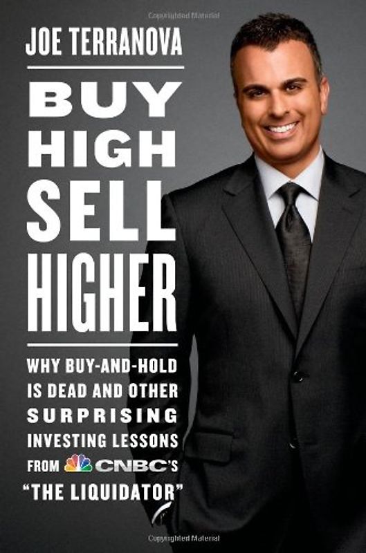 Buy High, Sell Higher: Why Buy-And-Hold Is Dead And Other Investing Lessons from CNBC's "The Liquidator" - Joe Terranova