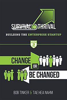 Survival to Thrival: Building the Enterprise Startup - Book 2: Change or Be Changed
