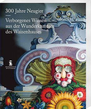 300 Jahre Neugier. Verborgenes Wissen aus der Wunderkammer das Halleschen Waisenhauses