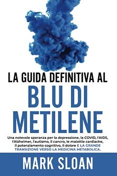 La guida definitiva al blu di metilene: Una notevole speranza per la depressione, la COVID, l'AIDS e altri virus, l'Alzheimer, l'autismo, il cancro, ... transizione verso la medicina metabolica