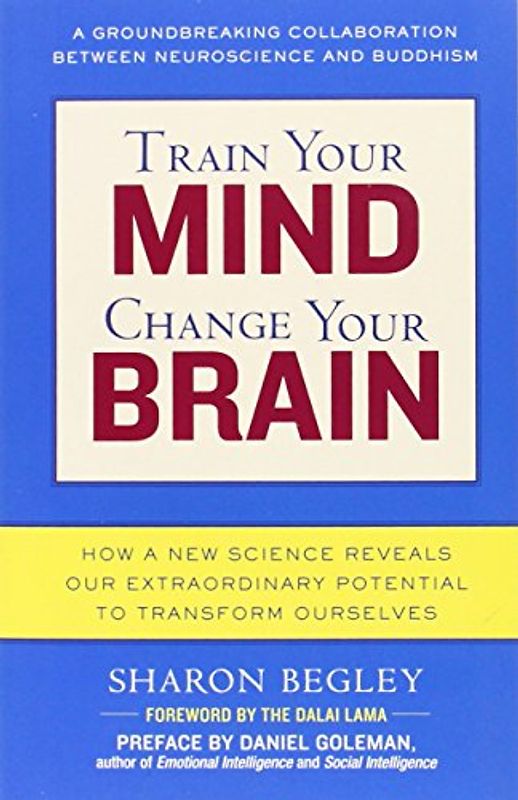 Train Your Mind, Change Your Brain: How a New Science Reveals Our Extraordinary Potential to Transform Ourselves - Sharon Begley