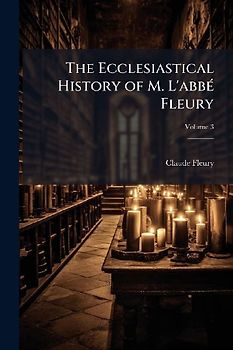 The Ecclesiastical History of M. L'abbÃ(c) Fleury
