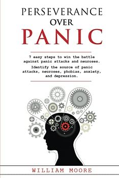 Perseverance Over Panic: 7 Easy Steps to Win the Battle Against Panic Attacks and Neuroses. Identify the Source of Panic Attacks, Neuroses, Phobias, Anxiety, and Depression