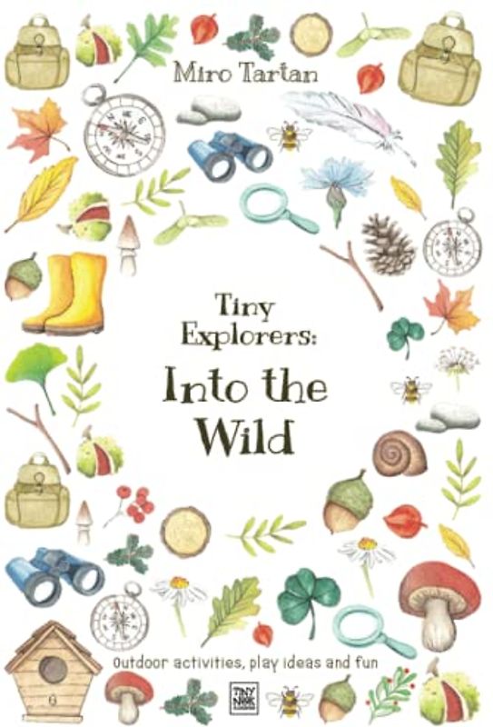 Tiny Explorers: Into the Wild: Outdoor activities, play ideas and fun