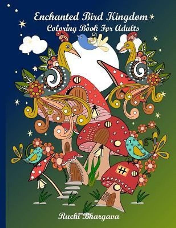 Enchanted Bird Kingdom: Enchanted Bird Kingdom-Beautiful Hand drawn pictures of Birds, Mushrooms, Flowers together giving delightful and charm
