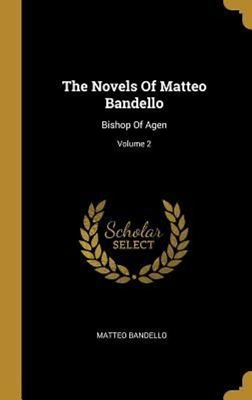 The Novels Of Matteo Bandello: Bishop Of Agen; Volume 2