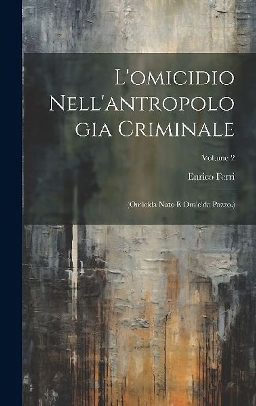 L'omicidio Nell'antropologia Criminale: (Omicida Nato E Omicida Pazzo.); Volume 2