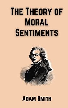 The Theory of Moral Sentiments: Smith's Political Philosophy of Ethics and Morality (Annotated)