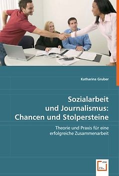 Sozialarbeit und Journalismus:Chancen und Stolpersteine: Theorie und Praxis für eine erfolgreiche Zusammenarbeit