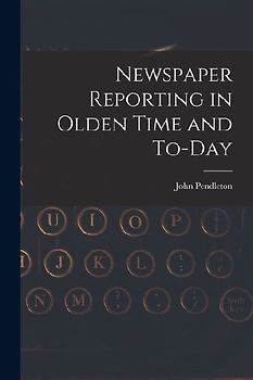Newspaper Reporting in Olden Time and To-day
