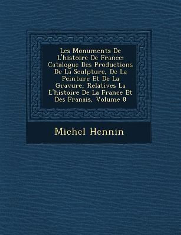 Les Monuments de L'Histoire de France: Catalogue Des Productions de La Sculpture, de La Peinture Et de La Gravure, Relatives La L'Histoire de La Franc