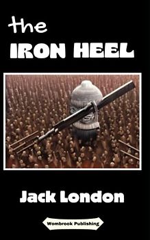 The Iron Heel: The Rise of Revolution and the Fall of the Elite - A Dystopian Epic (Annotated)