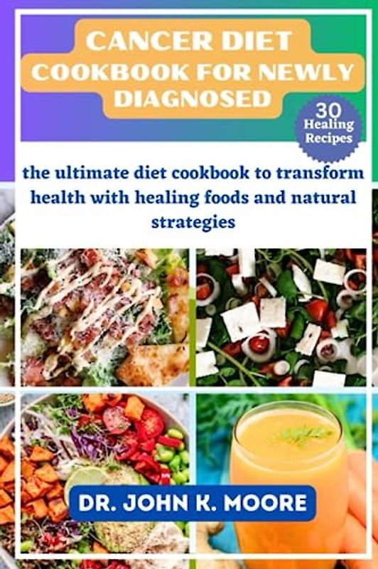 CANCER DIET COOKBOOK FOR NEWLY DIAGNOSED: the ultimate diet cookbook to transform health with healing foods and natural strategies