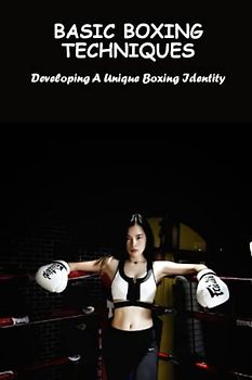 Basic Boxing Techniques: Developing A Unique Boxing Identity