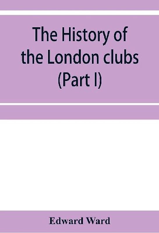 The history of the London clubs, or, The citizens' pastime (Part I)