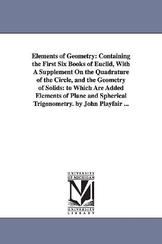 Elements of Geometry: Containing the First Six Books of Euclid, With A Supplement On the Quadrature of the Circle, and the Geometry of Solid