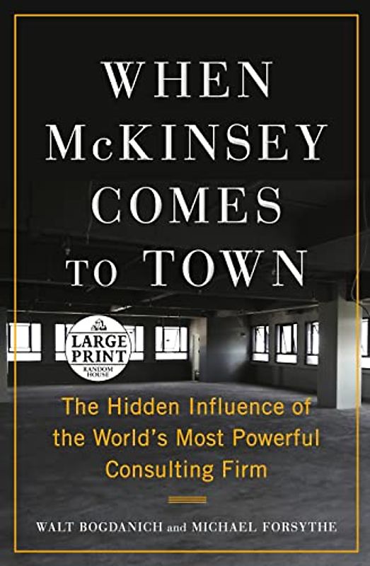 When McKinsey Comes to Town: The Hidden Influence of the World's Most Powerful Consulting Firm (Random House Large Print)