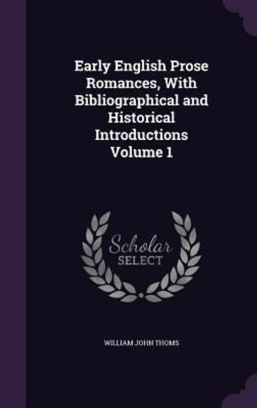Early English Prose Romances, With Bibliographical and Historical Introductions Volume 1