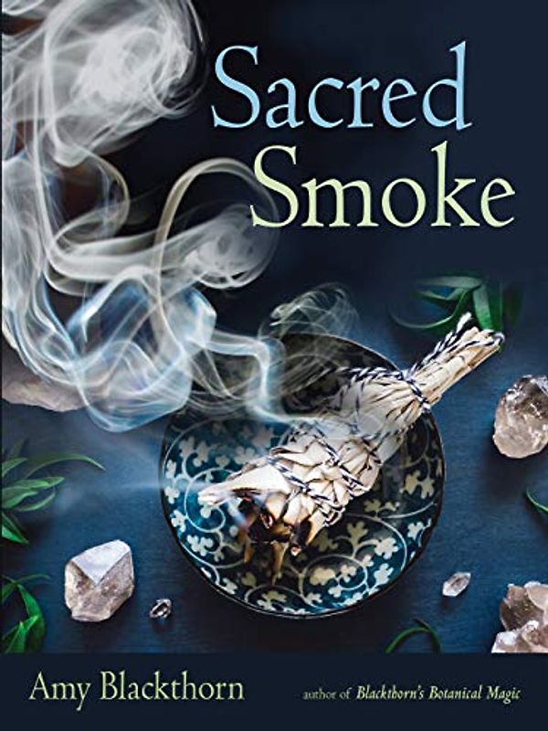 Blackthorn, A: Sacred Smoke: Clear Away Negative Energies and Purify Body, Mind, and Spirit