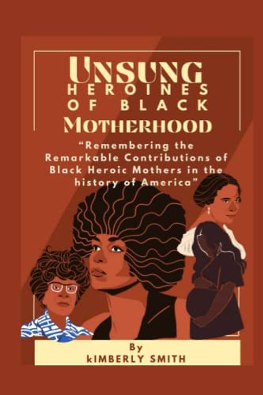 Unsung heroines of black motherhood: Remembering the Remarkable Contributions of Black Heroic Mothers in the history of America