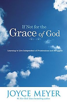 If Not for the Grace of God: Learning to Live Independent of Frustrations and Struggles - Meyer, Joyce