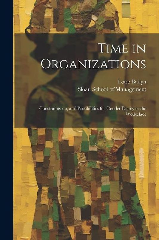 Time in Organizations: Constraints on, and Possibilities for Gender Equity in the Workplace